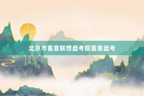北京市蓄意联想盘考院蓄意盘考