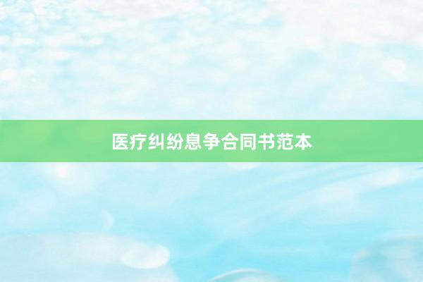 医疗纠纷息争合同书范本