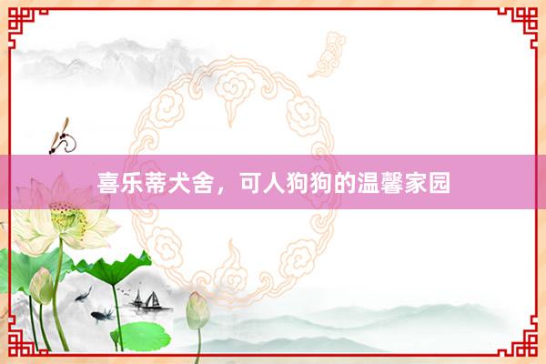 喜乐蒂犬舍，可人狗狗的温馨家园