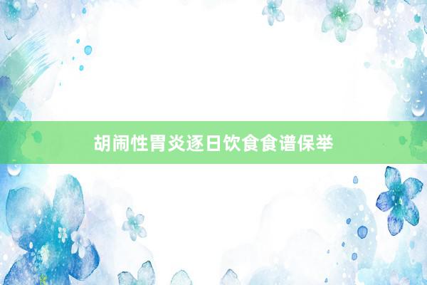 胡闹性胃炎逐日饮食食谱保举
